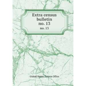    Extra census bulletin. no. 13 United States. Census Office Books