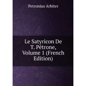   De T. PÃ©trone, Volume 1 (French Edition) Petronius Arbiter Books