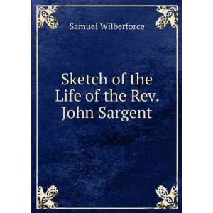   Sketch of the Life of the Rev. John Sargent Samuel Wilberforce Books
