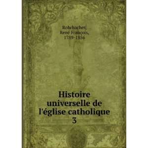   glise catholique. 3 RenÃ© FranÃ§ois, 1789 1856 Rohrbacher Books