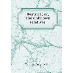    Beatrice; or, The unknown relatives Catherine Sinclair Books
