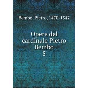    Opere del cardinale Pietro Bembo. 5 Pietro, 1470 1547 Bembo Books
