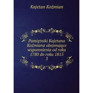   ce wspomnienia od roku 1780 do roku 1815. 3 Kajetan KoÅºmian Books