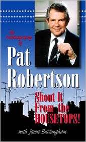 The Autobiography of Pat Robertson Shout It from the Housetops 