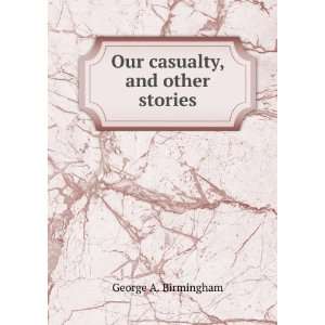    Our casualty, and other stories George A. Birmingham Books