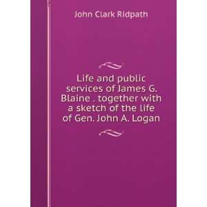 Life and public services of James G. Blaine . together with a sketch 