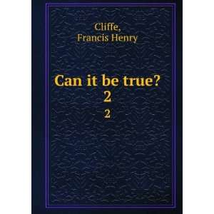  Can it be true?. 2 Francis Henry Cliffe Books