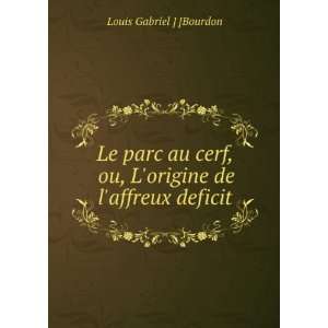   , ou, Lorigine de laffreux deficit Louis Gabriel ] [Bourdon Books