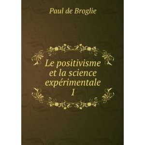   positivisme et la science expÃ©rimentale. 1 Paul de Broglie Books