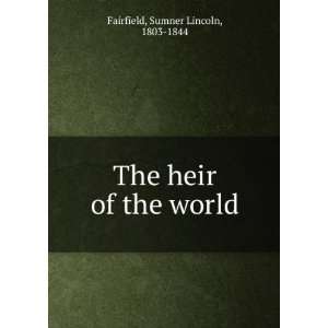  The heir of the world Sumner Lincoln, 1803 1844 Fairfield Books