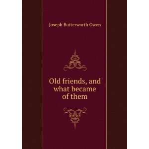   Old friends, and what became of them Joseph Butterworth Owen Books