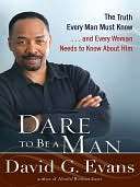 Dare to Be a Man The Truth Every Man Must Know and Every Woman 