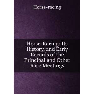 Horse Racing Its History, and Early Records of the Principal and 