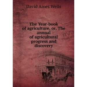   annual of agricultural progress and discovery David Ames Wells Books