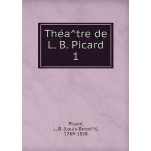   de L. B. Picard. 1 L. B. (Louis BenoiÌt), 1769 1828 Picard Books