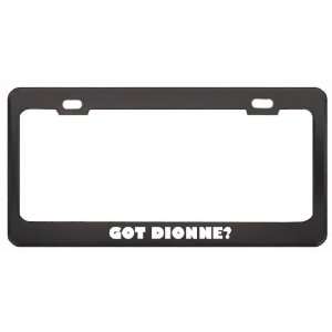 Got Dionne? Girl Name Black Metal License Plate Frame Holder Border 