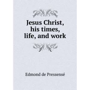   Jesus Christ, his times, life, and work Edmond de PressensÃ© Books