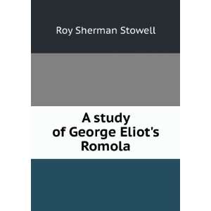    A study of George Eliots Romola Roy Sherman Stowell Books