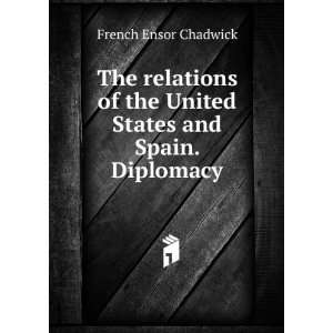   the United States and Spain. Diplomacy French Ensor Chadwick Books