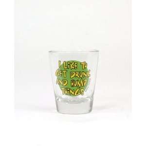  Shot glass, i like to get drunk and hump things