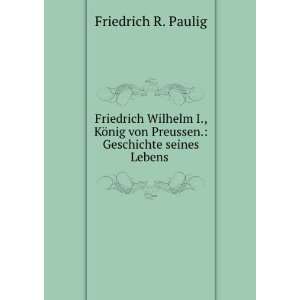   von Preussen. Geschichte seines Lebens . Friedrich R. Paulig Books