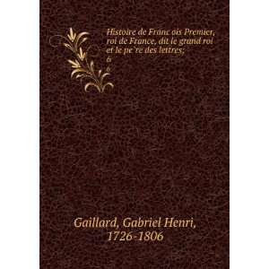   le peÌ?re des lettres;. 6 Gabriel Henri, 1726 1806 Gaillard Books