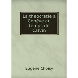   theocratie Ã  GenÃ¨ve au temps de Calvin EugÃ¨ne Choisy Books