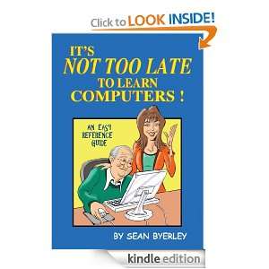 Its Not Too Late to Learn Computers An Easy Reference Guide Sean 