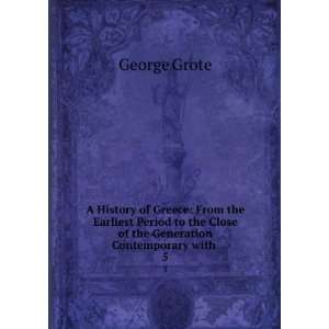   the Close of the Generation Contemporary with . 5 George Grote Books