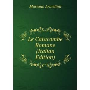    Le Catacombe Romane (Italian Edition) Mariano Armellini Books