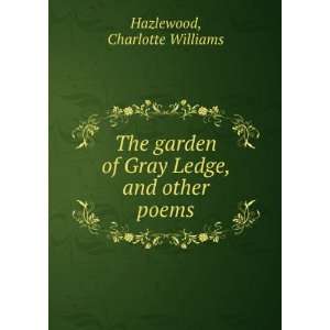   of Gray Ledge, and other poems, Charlotte Williams. Hazlewood Books