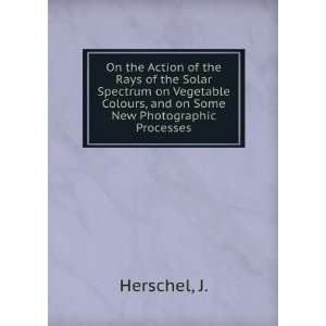   Colours, and on Some New Photographic Processes J. Herschel Books