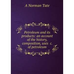 Petroleum and its products an account of the history, composition 