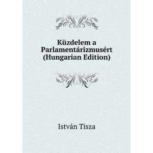   ParlamentÃ¡rizmusÃ©rt (Hungarian Edition) IstvÃ¡n Tisza Books