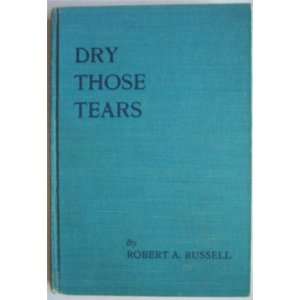  Dry Those Tears Robert A. Russell Books