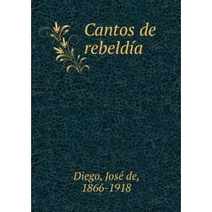  Cantos de rebeldÃ­a JosÃ© de, 1866 1918 Diego Books