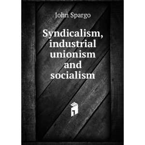    Syndicalism, industrial unionism and socialism John Spargo Books