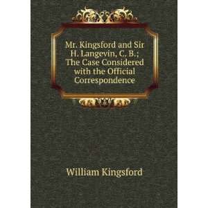 Mr. Kingsford and Sir H. Langevin, C. B.; The Case Considered with the 