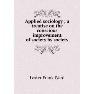   conscious improvement of society by society Lester Frank Ward Books