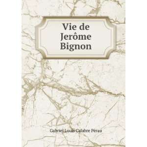    Vie de JerÃ´me Bignon Gabriel Louis Calabre PÃ©rau Books