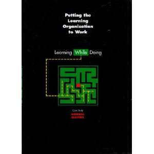  Putting the Learning Organization to Work Learning While 