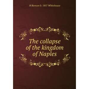   collapse of the kingdom of Naples H Remsen b. 1857 Whitehouse Books