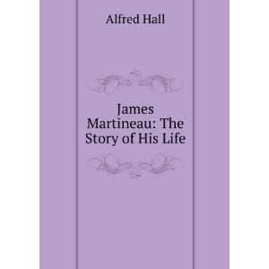  James Martineau The Story of His Life Alfred Hall Books