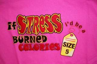If Stress Burned Calories Id be a Size 5 Womens Shirt  