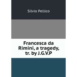   Francesca da Rimini, a tragedy, tr. by J.G.V.P. Silvio Pellico Books