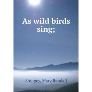 As wild birds sing; Mary Randall. Shippey  Books