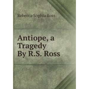    Antiope, a Tragedy By R.S. Ross. Rebecca Sophia Ross Books