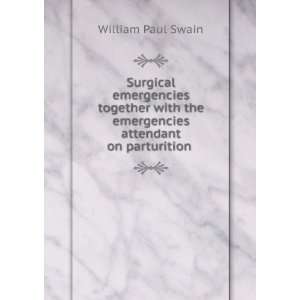   the emergencies attendant on parturition . William Paul Swain Books