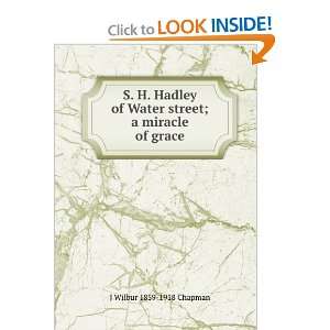  S. H. Hadley of Water street; a miracle of grace J Wilbur 