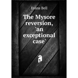  The Mysore reversion, an exceptional case. Evans Bell 